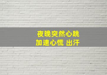 夜晚突然心跳加速心慌 出汗